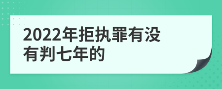 2022年拒执罪有没有判七年的