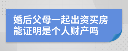 婚后父母一起出资买房能证明是个人财产吗