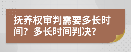 抚养权审判需要多长时间？多长时间判决？