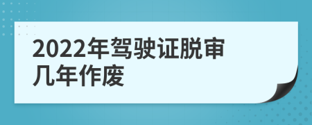 2022年驾驶证脱审几年作废