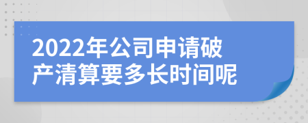 2022年公司申请破产清算要多长时间呢