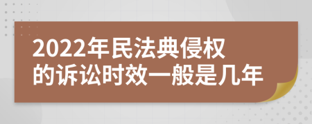2022年民法典侵权的诉讼时效一般是几年