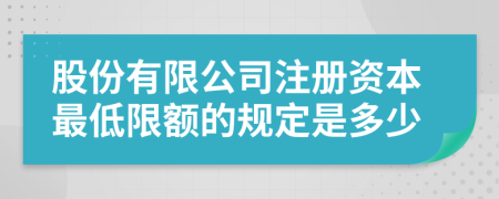 股份有限公司注册资本最低限额的规定是多少