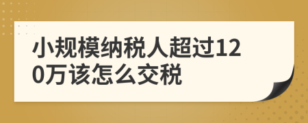 小规模纳税人超过120万该怎么交税