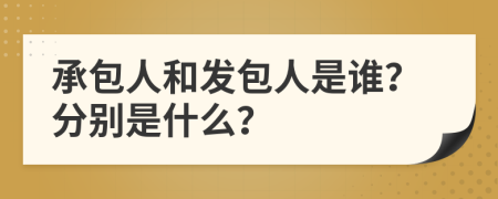 承包人和发包人是谁？分别是什么？