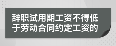 辞职试用期工资不得低于劳动合同约定工资的