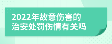 2022年故意伤害的治安处罚伤情有关吗