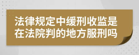 法律规定中缓刑收监是在法院判的地方服刑吗