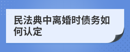 民法典中离婚时债务如何认定