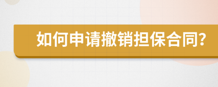 如何申请撤销担保合同？