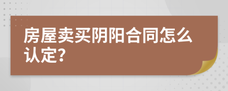 房屋卖买阴阳合同怎么认定？