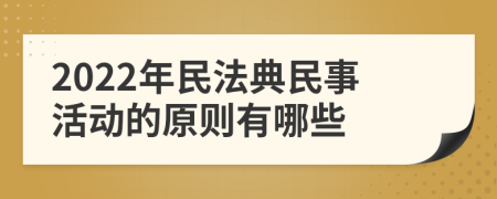 2022年民法典民事活动的原则有哪些