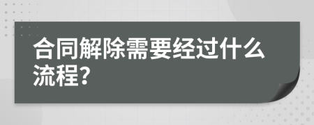 合同解除需要经过什么流程？