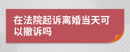 在法院起诉离婚当天可以撤诉吗
