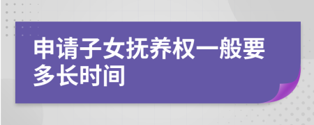 申请子女抚养权一般要多长时间