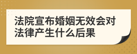 法院宣布婚姻无效会对法律产生什么后果