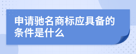 申请驰名商标应具备的条件是什么