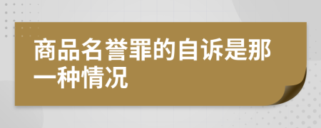 商品名誉罪的自诉是那一种情况