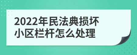 2022年民法典损坏小区栏杆怎么处理