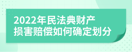 2022年民法典财产损害赔偿如何确定划分