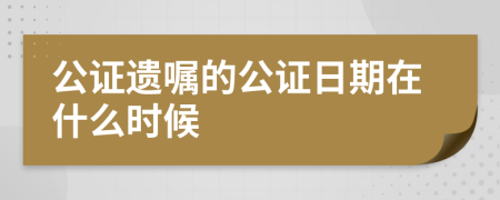 公证遗嘱的公证日期在什么时候