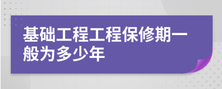 基础工程工程保修期一般为多少年