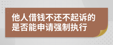 他人借钱不还不起诉的是否能申请强制执行