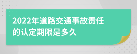 2022年道路交通事故责任的认定期限是多久