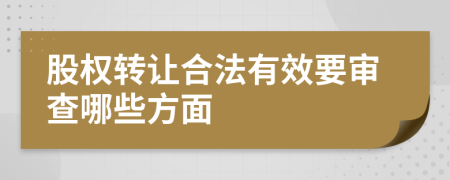 股权转让合法有效要审查哪些方面