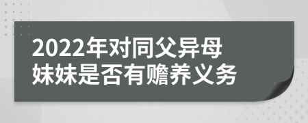 2022年对同父异母妹妹是否有赡养义务