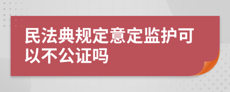 民法典规定意定监护可以不公证吗