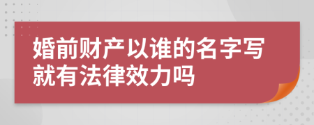 婚前财产以谁的名字写就有法律效力吗