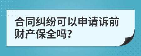 合同纠纷可以申请诉前财产保全吗？