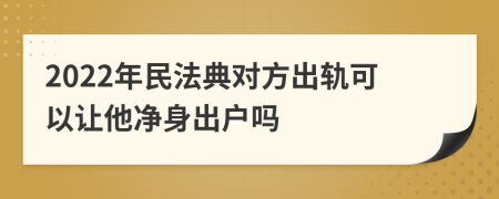 2022年民法典对方出轨可以让他净身出户吗