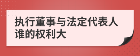 执行董事与法定代表人谁的权利大