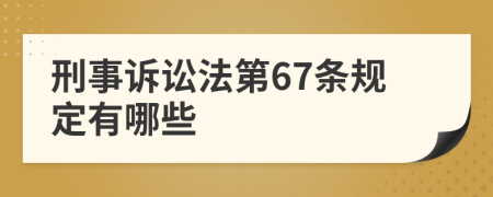 刑事诉讼法第67条规定有哪些