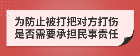 为防止被打把对方打伤是否需要承担民事责任