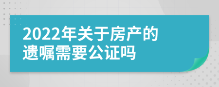 2022年关于房产的遗嘱需要公证吗