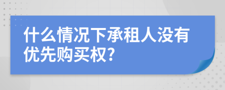 什么情况下承租人没有优先购买权?