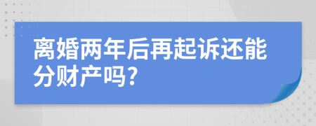 离婚两年后再起诉还能分财产吗?