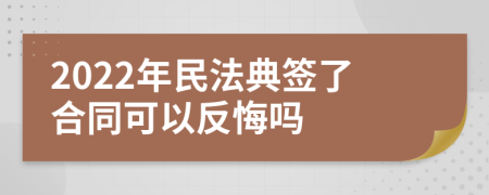 2022年民法典签了合同可以反悔吗