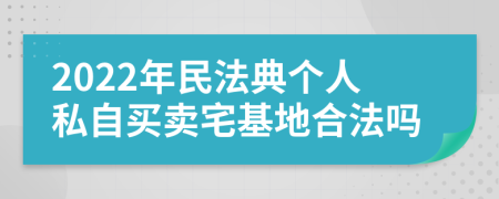 2022年民法典个人私自买卖宅基地合法吗