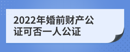 2022年婚前财产公证可否一人公证
