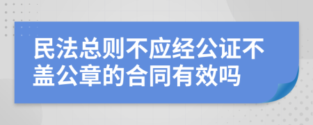 民法总则不应经公证不盖公章的合同有效吗