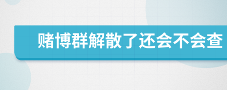 赌博群解散了还会不会查