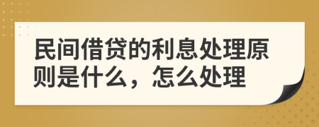 民间借贷的利息处理原则是什么，怎么处理