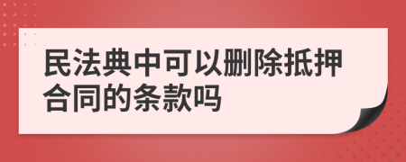 民法典中可以删除抵押合同的条款吗