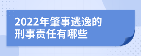 2022年肇事逃逸的刑事责任有哪些