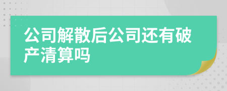 公司解散后公司还有破产清算吗