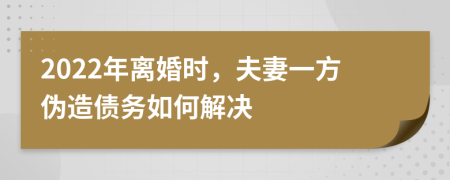 2022年离婚时，夫妻一方伪造债务如何解决